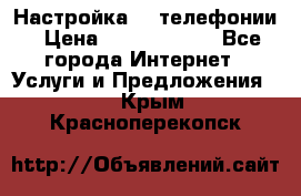 Настройка IP телефонии › Цена ­ 5000-10000 - Все города Интернет » Услуги и Предложения   . Крым,Красноперекопск